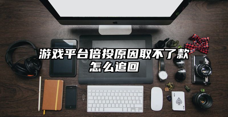 游戏平台倍投原因取不了款怎么追回