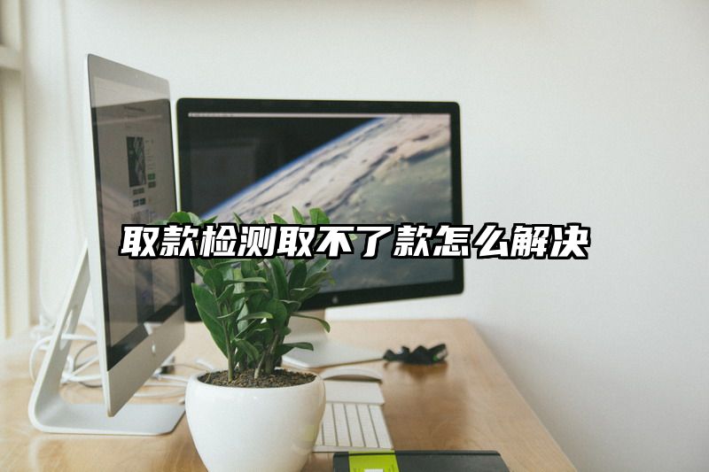 取款检测取不了款怎么解决