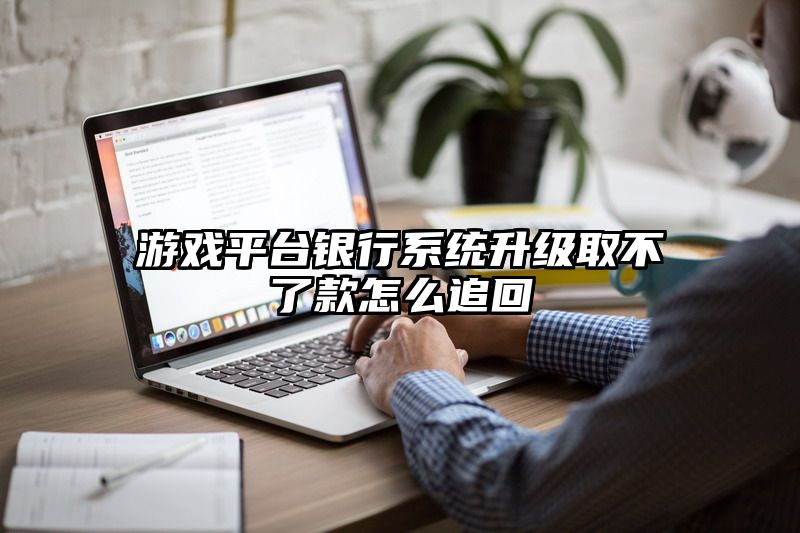 游戏平台银行系统升级取不了款怎么追回