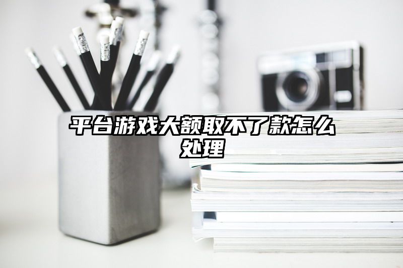 平台游戏大额取不了款怎么处理