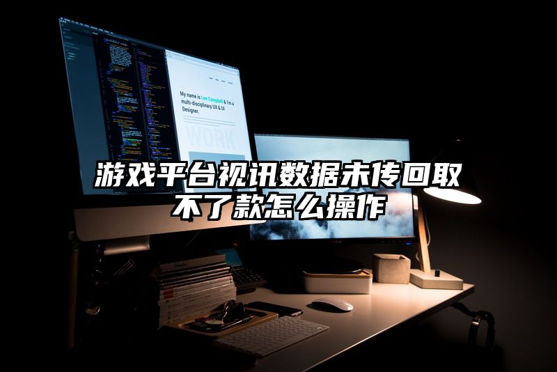 游戏平台视讯数据未传回取不了款怎么操作