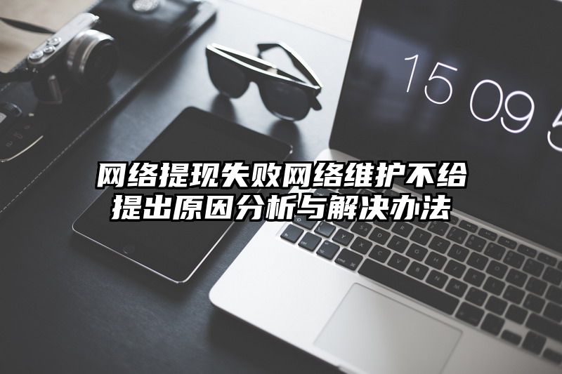 网络提现失败网络维护不给提出原因分析与解决办法