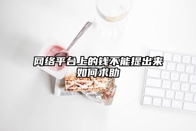 网络平台上的钱不能提出来如何求助