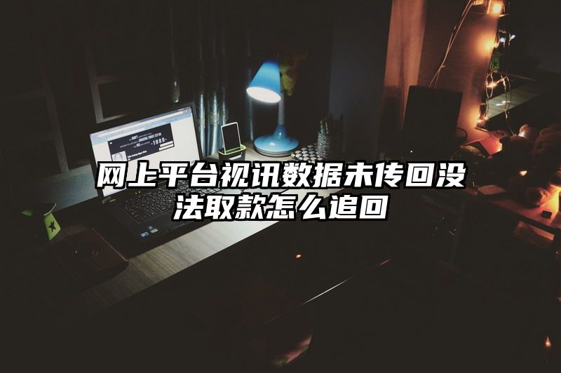 网上平台视讯数据未传回没法取款怎么追回