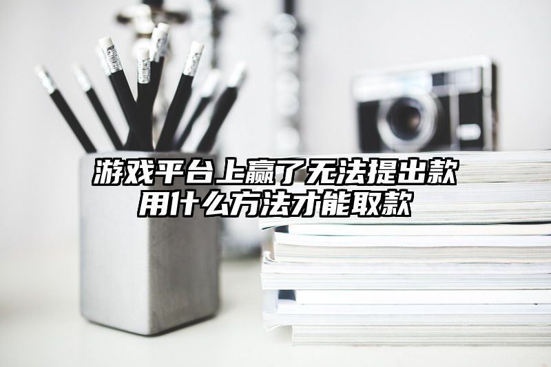 游戏平台上赢了无法提出款用什么方法才能取款