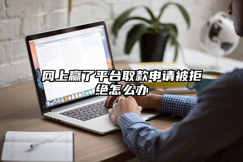 网上赢了平台取款申请被拒绝怎么办