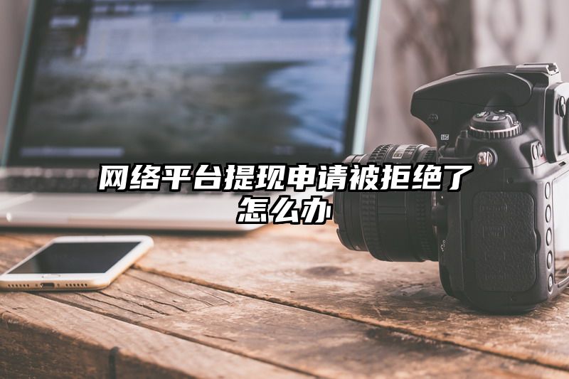 网络平台提现申请被拒绝了怎么办