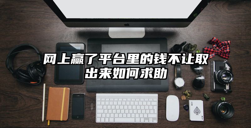 网上赢了平台里的钱不让取出来如何求助