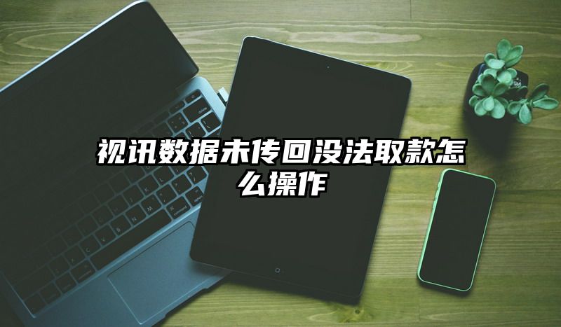 视讯数据未传回没法取款怎么操作