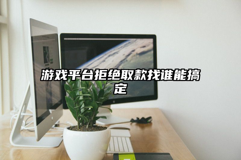 游戏平台拒绝取款找谁能搞定