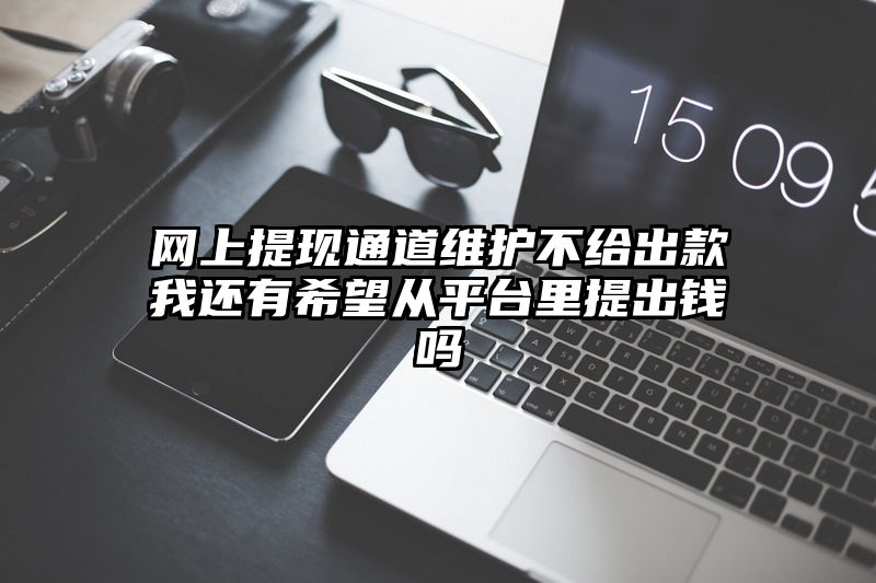 网上提现通道维护不给出款我还有希望从平台里提出钱吗