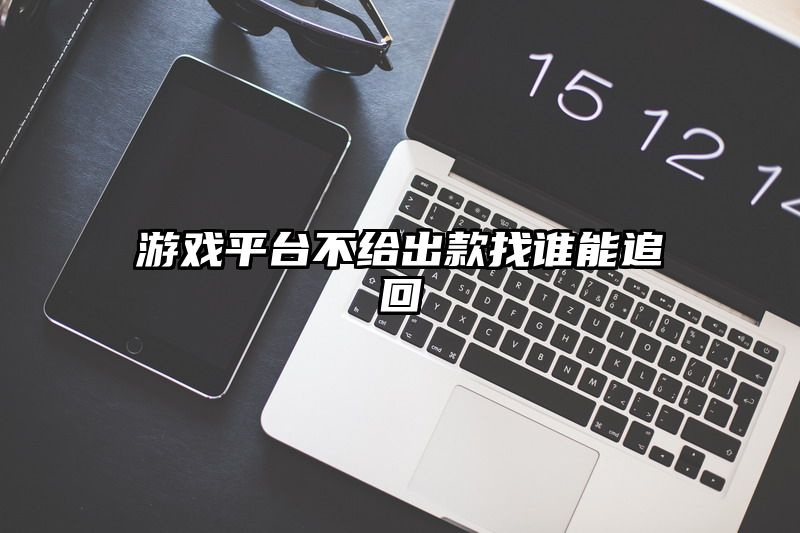 游戏平台不给出款找谁能追回