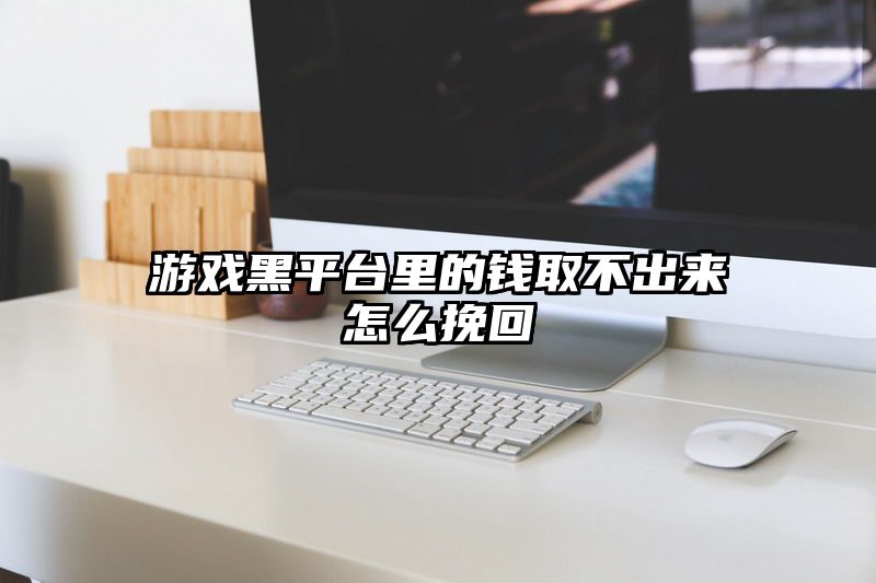 游戏黑平台里的钱取不出来怎么挽回