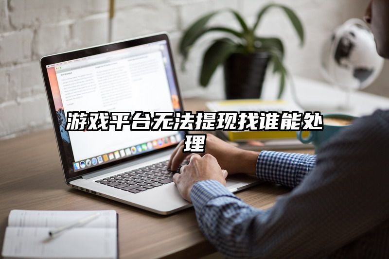 游戏平台无法提现找谁能处理