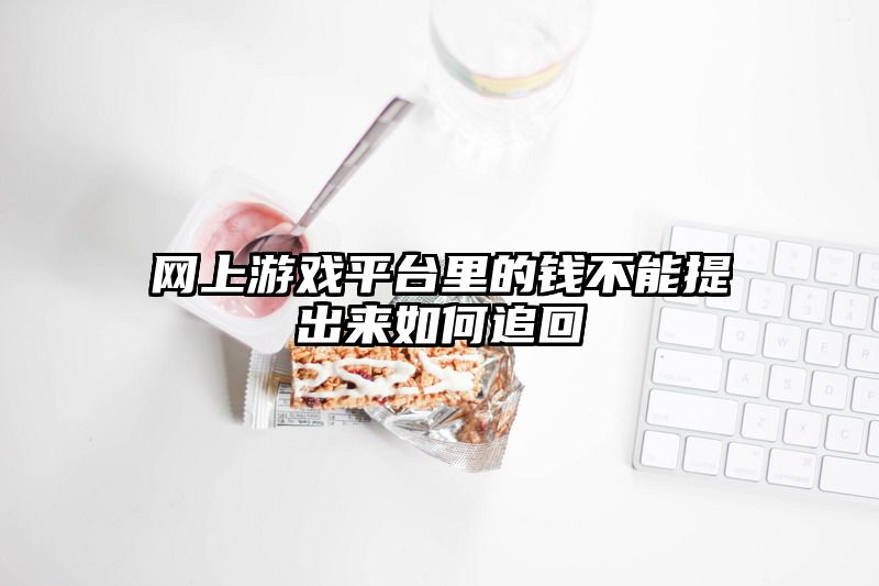 网上游戏平台里的钱不能提出来如何追回