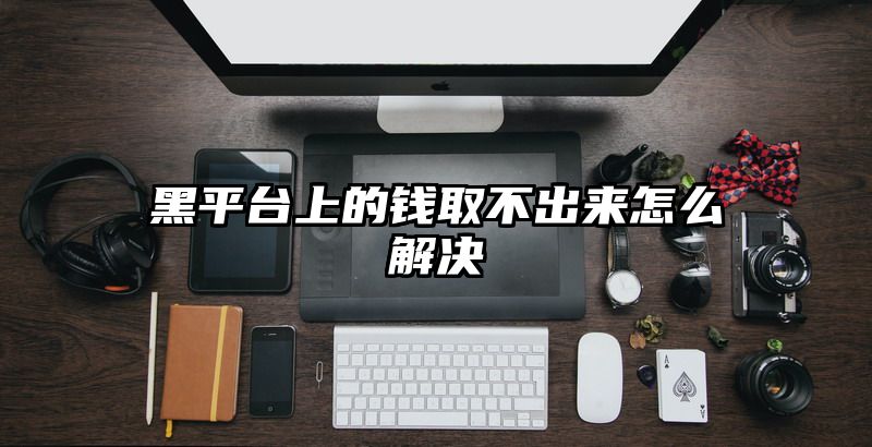 黑平台上的钱取不出来怎么解决