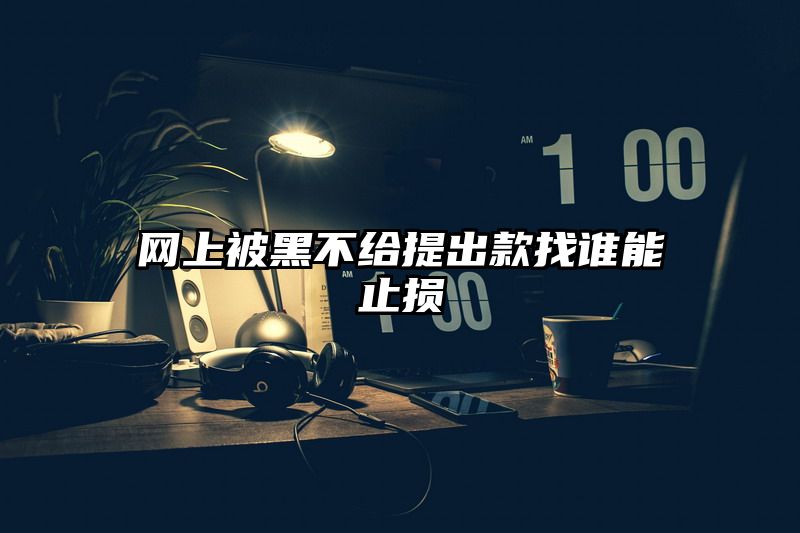 网上被黑不给提出款找谁能止损