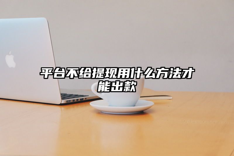 平台不给提现用什么方法才能出款