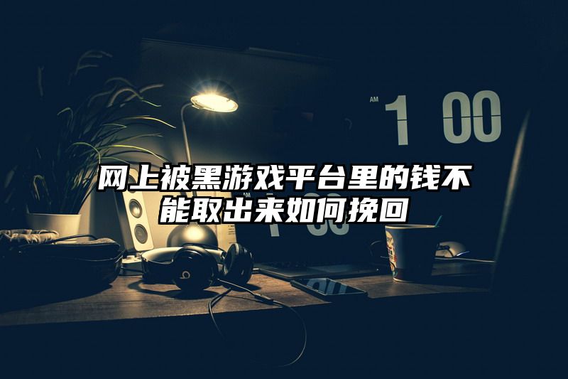 网上被黑游戏平台里的钱不能取出来如何挽回