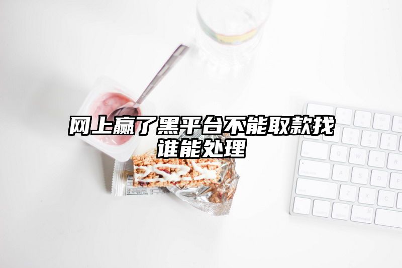 网上赢了黑平台不能取款找谁能处理