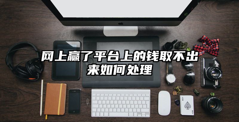 网上赢了平台上的钱取不出来如何处理