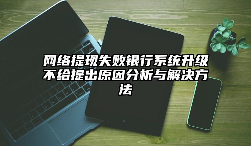 网络提现失败银行系统升级不给提出原因分析与解决方法