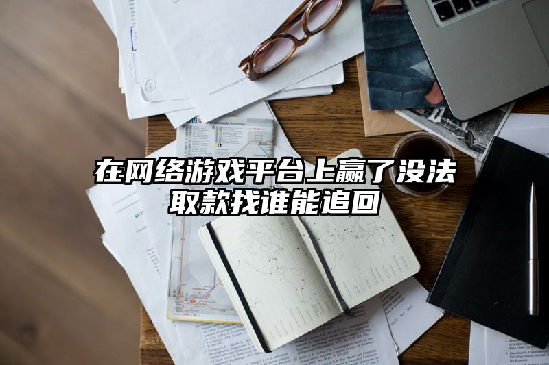 在网络游戏平台上赢了没法取款找谁能追回