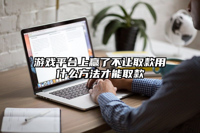 游戏平台上赢了不让取款用什么方法才能取款