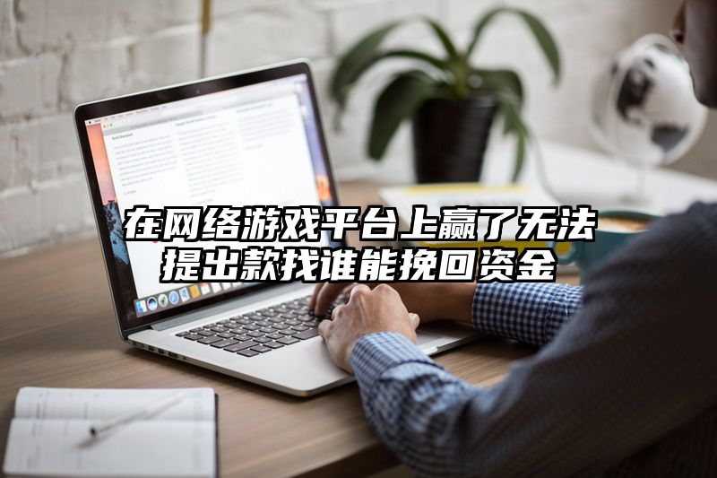 在网络游戏平台上赢了无法提出款找谁能挽回资金