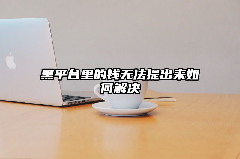 黑平台里的钱无法提出来如何解决