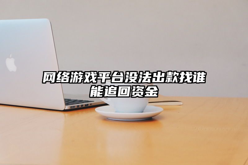 网络游戏平台没法出款找谁能追回资金