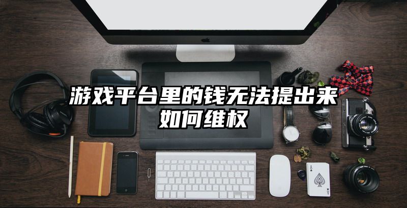 游戏平台里的钱无法提出来如何维权