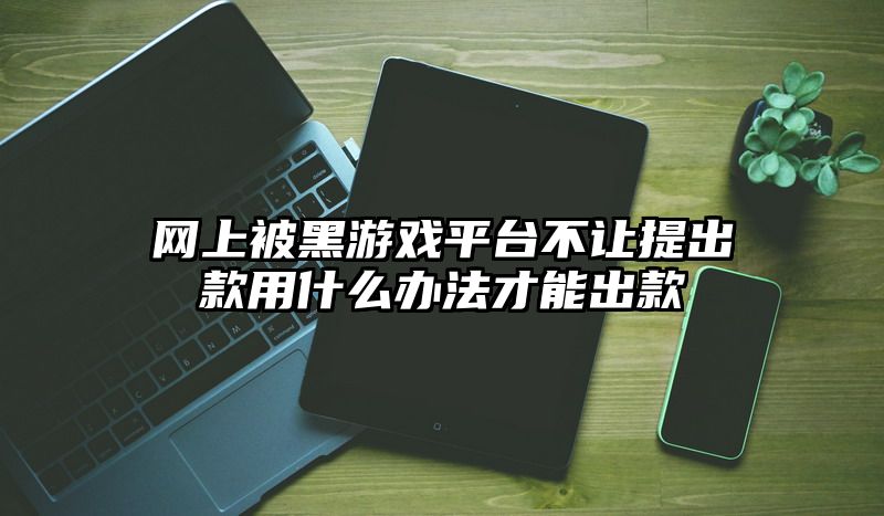 网上被黑游戏平台不让提出款用什么办法才能出款