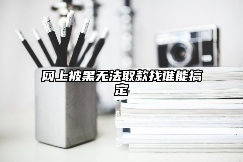 网上被黑无法取款找谁能搞定