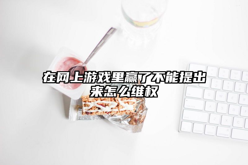 在网上游戏里赢了不能提出来怎么维权