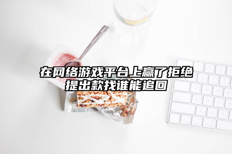 在网络游戏平台上赢了拒绝提出款找谁能追回