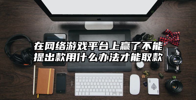 在网络游戏平台上赢了不能提出款用什么办法才能取款