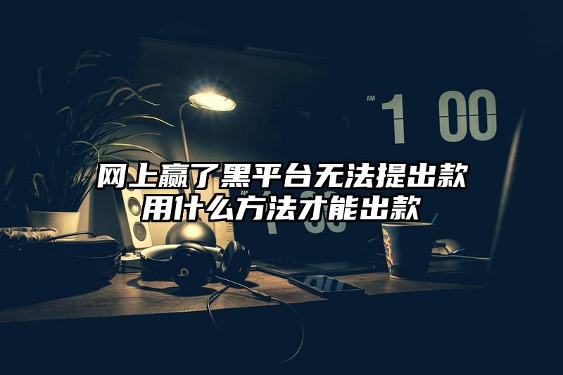 网上赢了黑平台无法提出款用什么方法才能出款