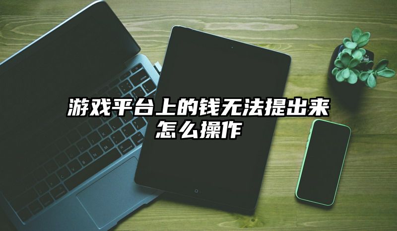 游戏平台上的钱无法提出来怎么操作