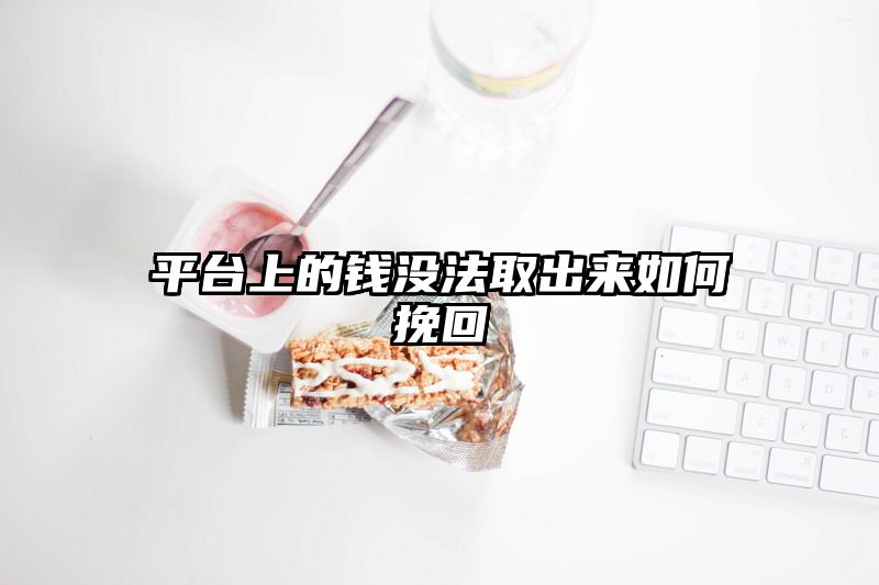 平台上的钱没法取出来如何挽回