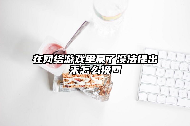 在网络游戏里赢了没法提出来怎么挽回