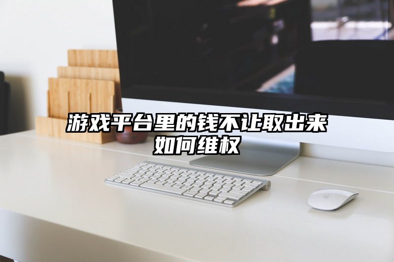 游戏平台里的钱不让取出来如何维权