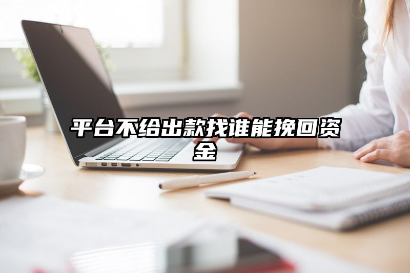 平台不给出款找谁能挽回资金