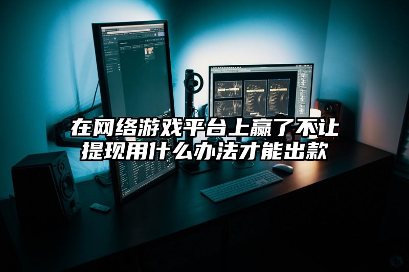 在网络游戏平台上赢了不让提现用什么办法才能出款