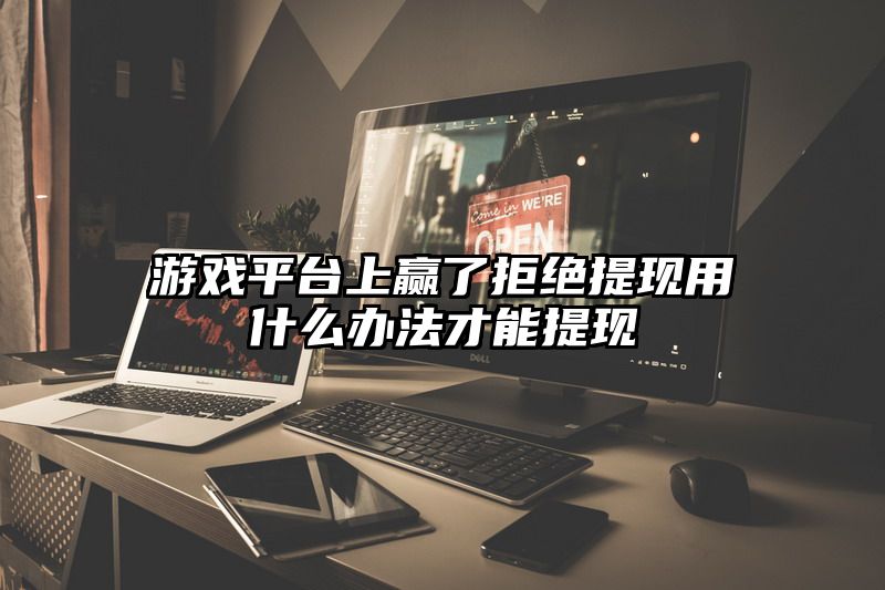 游戏平台上赢了拒绝提现用什么办法才能提现