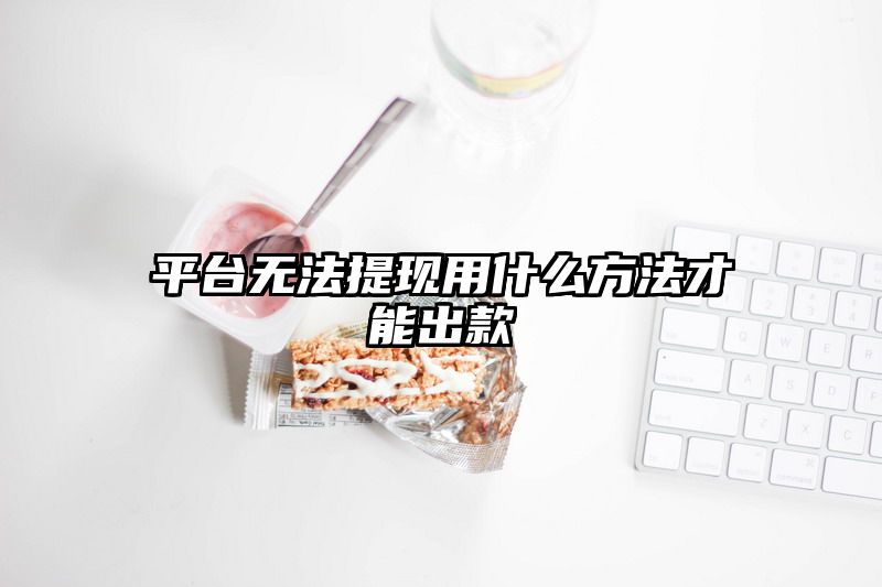 平台无法提现用什么方法才能出款