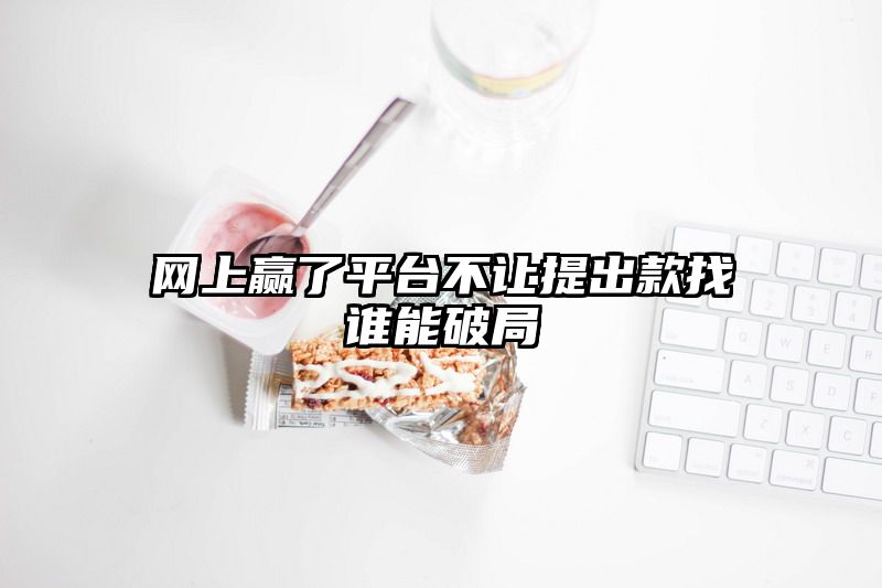 网上赢了平台不让提出款找谁能破局