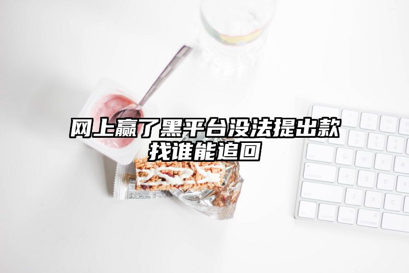 网上赢了黑平台没法提出款找谁能追回