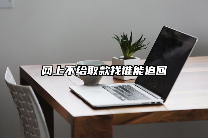 网上不给取款找谁能追回