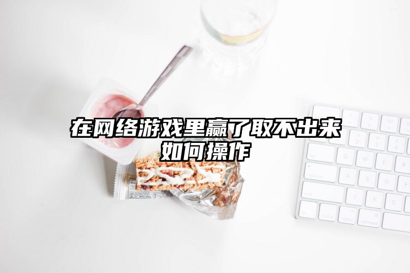 在网络游戏里赢了取不出来如何操作